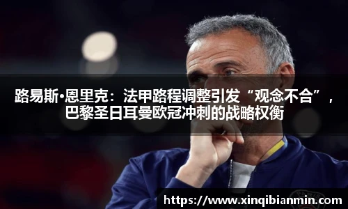 路易斯·恩里克：法甲路程调整引发“观念不合”，巴黎圣日耳曼欧冠冲刺的战略权衡